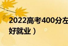 2022高考400分左右學(xué)什么專業(yè)好（哪個更好就業(yè)）