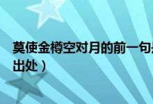 莫使金樽空對(duì)月的前一句是啥（莫使金樽空對(duì)月的前一句及出處）