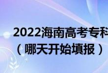 2022海南高考?？铺崆芭骷驹柑顖?bào)時(shí)間（哪天開始填報(bào)）