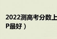 2022測高考分數(shù)上什么學(xué)校的軟件（哪款A(yù)PP最好）