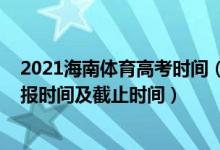 2021海南體育高考時(shí)間（2022海南高考體育類本科志愿填報(bào)時(shí)間及截止時(shí)間）