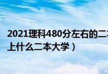 2021理科480分左右的二本大學(xué)（2022高考480分左右推薦上什么二本大學(xué)）