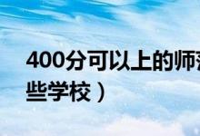 400分可以上的師范類(lèi)學(xué)校(2022年都有哪些學(xué)校)