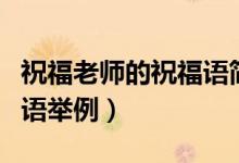 祝福老師的祝福語(yǔ)簡(jiǎn)練內(nèi)容（祝福老師的祝福語(yǔ)舉例）