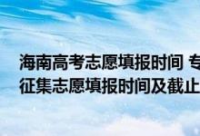 海南高考志愿填報時間 專科提前批（海南2022年高考?？普骷驹柑顖髸r間及截止時間）