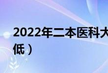 2022年二本醫(yī)科大學(xué)分?jǐn)?shù)線（哪些大學(xué)分?jǐn)?shù)低）