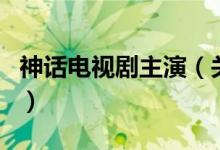 神話電視劇主演（關于神話電視劇主演的介紹）