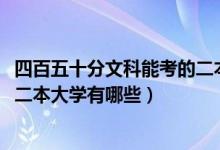 四百五十分文科能考的二本大學(xué)（2022高考四百多分的文科二本大學(xué)有哪些）