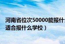 河南省位次50000能報(bào)什么院校（河南高考位次90000左右適合報(bào)什么學(xué)校）