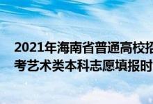 2021年海南省普通高校招生藝術(shù)類專業(yè)考試（2022海南高考藝術(shù)類本科志愿填報(bào)時(shí)間及截止時(shí)間）