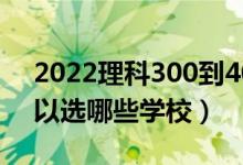 2022理科300到400的二本學(xué)校有什么（可以選哪些學(xué)校）
