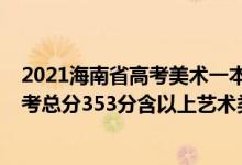 2021海南省高考美術(shù)一本藝術(shù)分化線多少分（2022海南高考總分353分含以上藝術(shù)類(lèi)考生一分一段表）