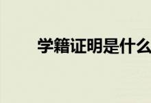 學(xué)籍證明是什么（學(xué)籍證明怎么開(kāi)）