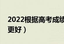 2022根據(jù)高考成績匹配適合大學(xué)（哪個軟件更好）