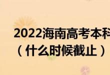 2022海南高考本科提前批征集志愿截止日期（什么時候截止）