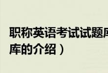 職稱英語考試試題庫（關(guān)于職稱英語考試試題庫的介紹）