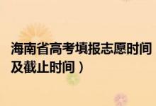 海南省高考填報(bào)志愿時(shí)間（2022海南高考本科志愿填報(bào)時(shí)間及截止時(shí)間）