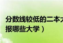 分?jǐn)?shù)線較低的二本大學(xué)有哪些（壓二本線可以報(bào)哪些大學(xué)）