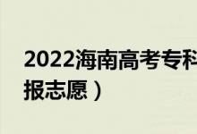 2022海南高考?？浦驹柑顖?bào)時(shí)間（哪天開始報(bào)志愿）