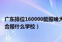 廣東排位160000能報啥大學(xué)（廣東高考位次120000左右適合報什么學(xué)校）