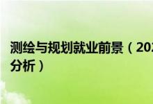 測(cè)繪與規(guī)劃就業(yè)前景（2022年測(cè)繪專業(yè)就業(yè)方向及就業(yè)前景分析）