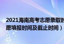 2021海南高考志愿錄取時(shí)間（2022海南高考本科提前批志愿填報(bào)時(shí)間及截止時(shí)間）