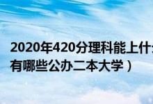 2020年420分理科能上什么二本大學(xué)（2022高考420分左右有哪些公辦二本大學(xué)）