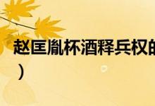 趙匡胤杯酒釋兵權(quán)的故事(趙匡胤杯酒釋兵權(quán))