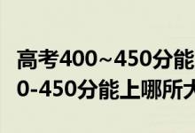 高考400~450分能上哪些大學（2022高考400-450分能上哪所大學）