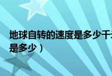 地球自轉(zhuǎn)的速度是多少千米一小時(shí)（地球的自轉(zhuǎn)速度每小時(shí)是多少）