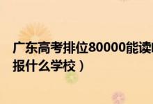 廣東高考排位80000能讀啥（廣東高考位次80000左右適合報什么學(xué)校）