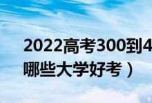 2022高考300到400分能上什么二本大學(xué)（哪些大學(xué)好考）