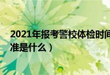 2021年報考警校體檢時間（2022提前批報考警校的體測標(biāo)準(zhǔn)是什么）