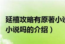 延禧攻略有原著小說(shuō)嗎（關(guān)于延禧攻略有原著小說(shuō)嗎的介紹）