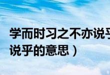 學(xué)而時(shí)習(xí)之不亦說乎的意思(學(xué)而時(shí)習(xí)之不亦說乎的意思)