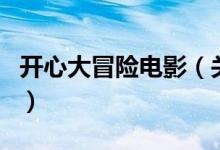 開心大冒險電影（關于開心大冒險電影的介紹）