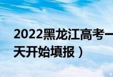 2022黑龍江高考一本征集志愿填報(bào)時(shí)間（哪天開(kāi)始填報(bào)）