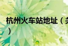 杭州火車站地址（關于杭州火車站地址的介紹）