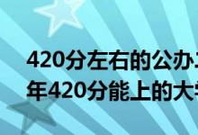 420分左右的公辦二本大學(xué)都有哪些（2022年420分能上的大學(xué)）