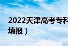 2022天津高考專科志愿填報(bào)時(shí)間（哪天開(kāi)始填報(bào)）