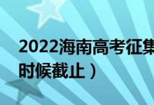 2022海南高考征集志愿填報截止日期（什么時候截止）