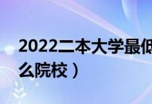 2022二本大學(xué)最低分?jǐn)?shù)線的學(xué)校（可以上什么院校）
