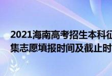 2021海南高考招生本科征集志愿（海南2022年高考本科征集志愿填報(bào)時(shí)間及截止時(shí)間）