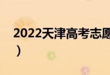 2022天津高考志愿填報(bào)時(shí)間（哪天開始填報(bào)）
