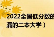 2022全國低分?jǐn)?shù)的二本院校有哪些（可以撿漏的二本大學(xué)）