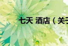 七天 酒店（關于七天 酒店的介紹）