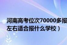 河南高考位次70000多報(bào)什么學(xué)校（河南高考位次160000左右適合報(bào)什么學(xué)校）