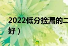 2022低分撿漏的二本學(xué)校（二本上哪些學(xué)校好）