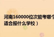 河南160000位次能考哪個(gè)大學(xué)（河南高考位次100000左右適合報(bào)什么學(xué)校）