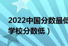2022中國分?jǐn)?shù)最低的二本大學(xué)是哪個(gè)（什么學(xué)校分?jǐn)?shù)低）